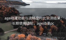 age动漫功能与流畅度对比实测结果：长期使用结论，age动漫pc
