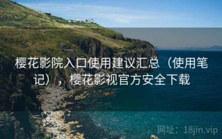 樱花影院入口使用建议汇总（使用笔记），樱花影视官方安全下载