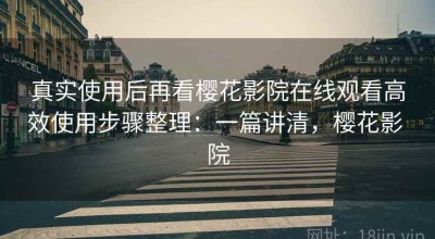 真实使用后再看樱花影院在线观看高效使用步骤整理：一篇讲清，樱花影 院