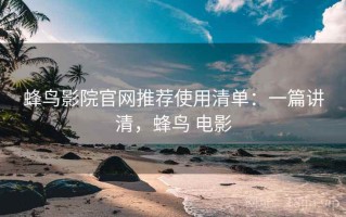 蜂鸟影院官网推荐使用清单：一篇讲清，蜂鸟 电影