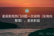 星辰影院热门问题一次说明（实用向整理），星辰影园
