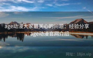 age动漫大家最关心的问题：经验分享，age动漫官网介绍