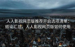 人人影视网页版推荐开启选项清单：结论汇总，人人影视网页版如何使用