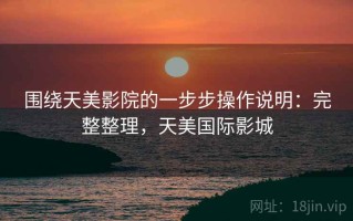 围绕天美影院的一步步操作说明：完整整理，天美国际影城