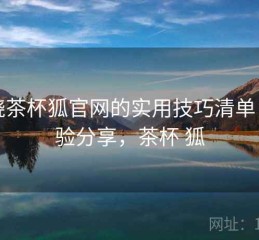 围绕茶杯狐官网的实用技巧清单：经验分享，茶杯 狐