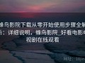 蜂鸟影院下载从零开始使用步骤全解析：详细说明，蜂鸟影院_好看电影电视剧在线观看