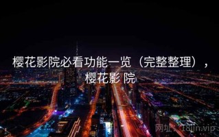 樱花影院必看功能一览（完整整理），樱花影 院