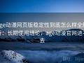 age动漫网页版稳定性到底怎么样全解析：长期使用结论，age动漫官网进不去