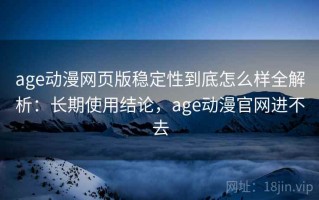 age动漫网页版稳定性到底怎么样全解析：长期使用结论，age动漫官网进不去