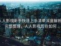 人人影视新手快速上手清单深度解析：完整整理，人人影视现在如何
