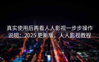 真实使用后再看人人影视一步步操作说明：2025 更新版，人人影视教程