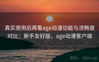 真实使用后再看age动漫功能与流畅度对比：新手友好版，age动漫客户端