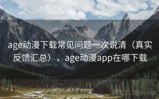 age动漫下载常见问题一次说清（真实反馈汇总），age动漫app在哪下载