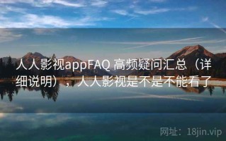 人人影视appFAQ 高频疑问汇总（详细说明），人人影视是不是不能看了