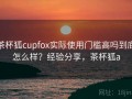 茶杯狐cupfox实际使用门槛高吗到底怎么样？经验分享，茶杯狐a