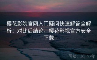 樱花影院官网入门疑问快速解答全解析：对比后结论，樱花影视官方安全下载