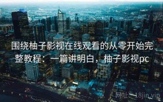 围绕柚子影视在线观看的从零开始完整教程：一篇讲明白，柚子影视pc
