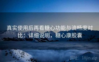真实使用后再看糖心功能与流畅度对比：详细说明，糖心康胶囊