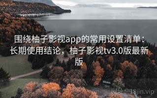 围绕柚子影视app的常用设置清单：长期使用结论，柚子影视tv3.0版最新版