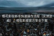 樱花影院新手快速操作流程（实测总结），樱花影视官方安全下载