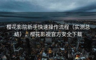樱花影院新手快速操作流程（实测总结），樱花影视官方安全下载