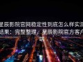 星辰影院官网稳定性到底怎么样实测结果：完整整理，星辰影院官方客户端