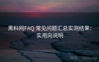 黑料网FAQ 常见问题汇总实测结果：实用向说明