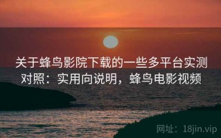 关于蜂鸟影院下载的一些多平台实测对照：实用向说明，蜂鸟电影视频