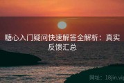 糖心入门疑问快速解答全解析：真实反馈汇总