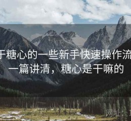 关于糖心的一些新手快速操作流程：一篇讲清，糖心是干嘛的