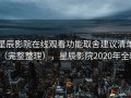 星辰影院在线观看功能取舍建议清单（完整整理），星辰影院2020年全新