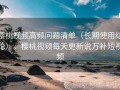 樱桃视频高频问题清单（长期使用结论），樱桃视频每天更新说万补短视频