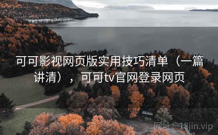 可可影视网页版实用技巧清单（一篇讲清），可可tv官网登录网页