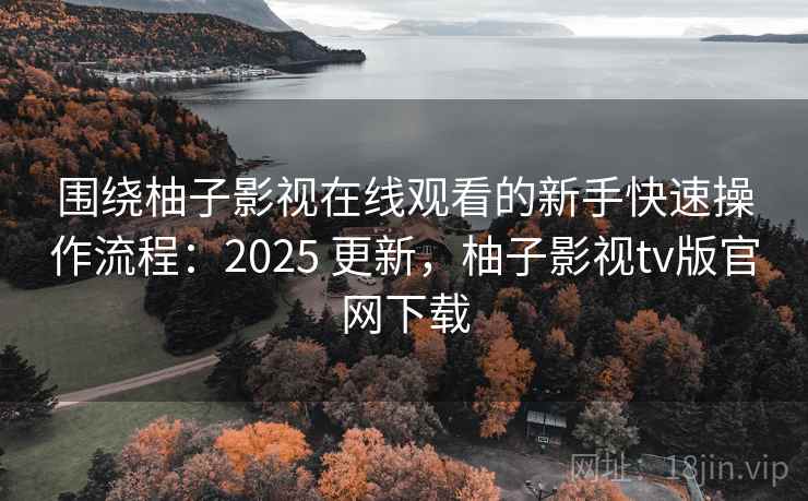 围绕柚子影视在线观看的新手快速操作流程:2025 更新,柚子影视tv版官网下载 围绕柚子影视在线观看的新手快速操作流程:2025 更新,柚子影视tv版官网下载