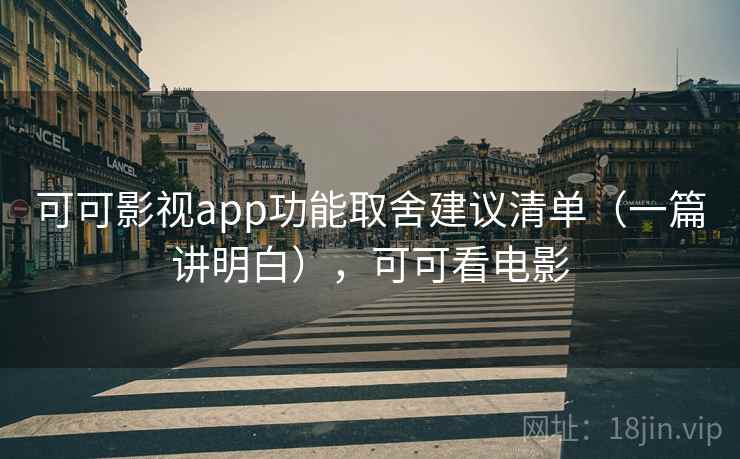 可可影视app功能取舍建议清单（一篇讲明白），可可看电影