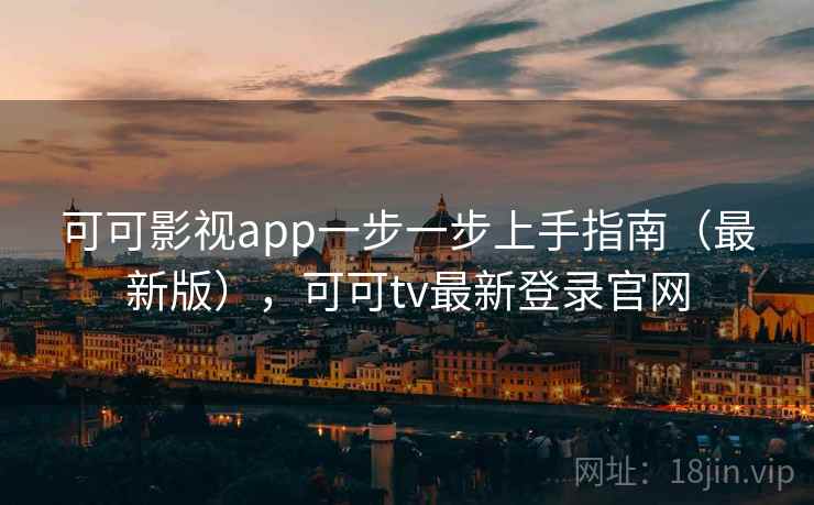 可可影视app一步一步上手指南（最新版），可可tv最新登录官网