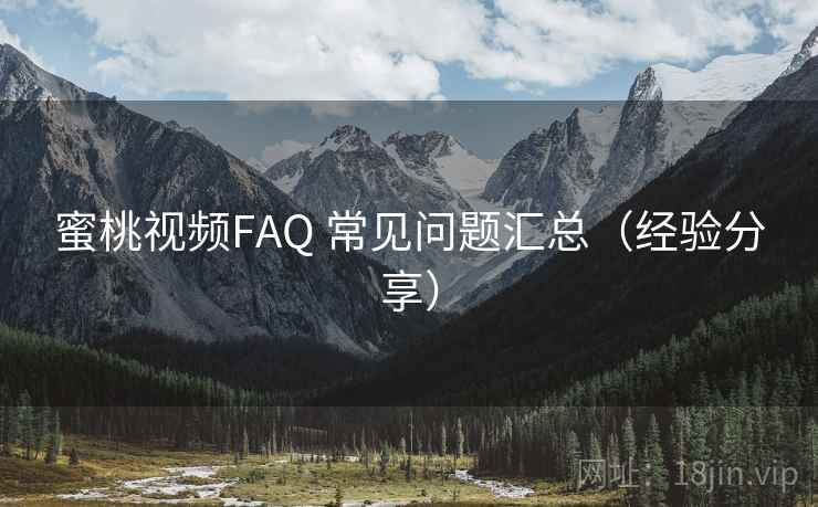 蜜桃视频FAQ 常见问题汇总（经验分享）