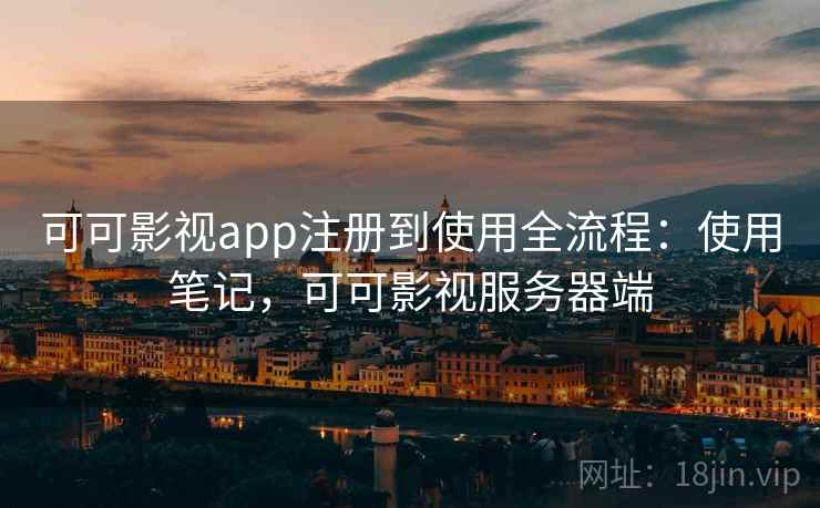 可可影视app注册到使用全流程：使用笔记，可可影视服务器端