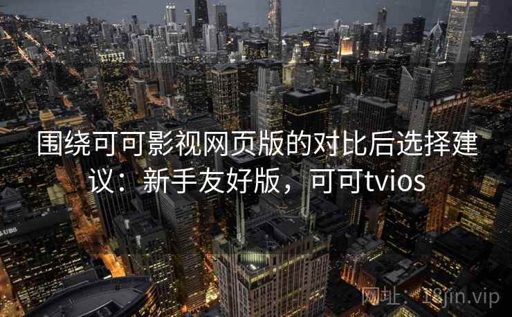 围绕可可影视网页版的对比后选择建议：新手友好版，可可tvios