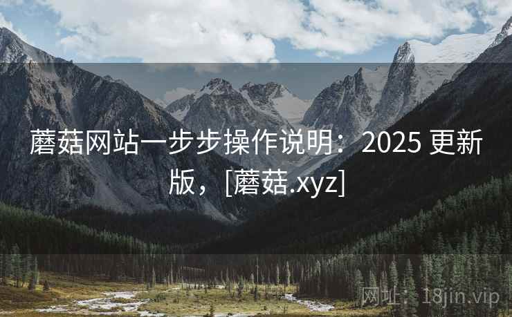 蘑菇网站一步步操作说明：2025 更新版，[蘑菇.xyz]