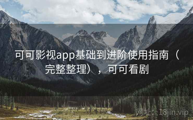 可可影视app基础到进阶使用指南（完整整理），可可看剧