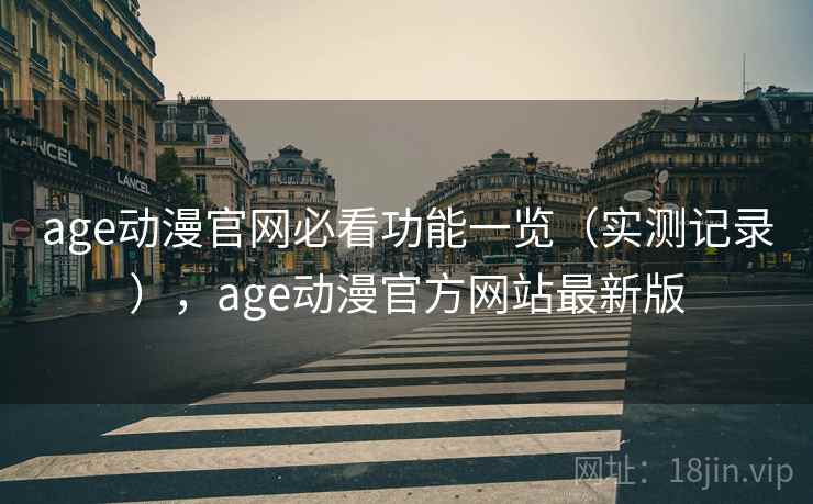 age动漫官网必看功能一览（实测记录），age动漫官方网站最新版
