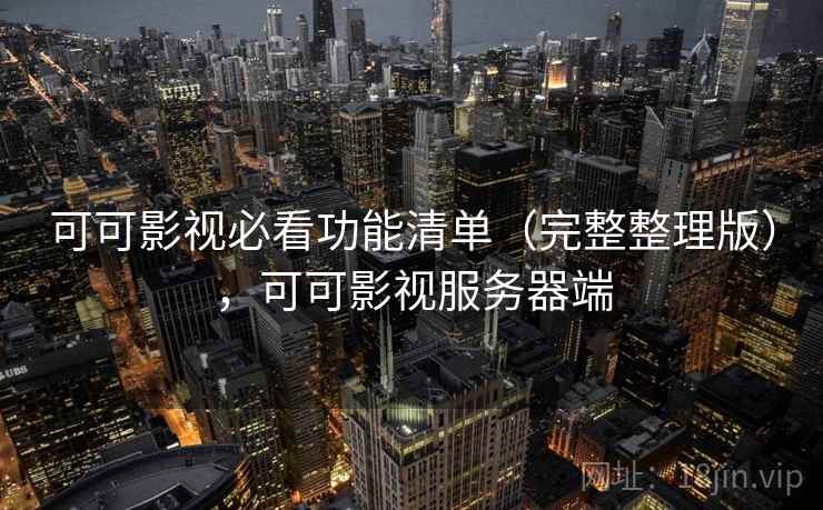 可可影视必看功能清单（完整整理版），可可影视服务器端