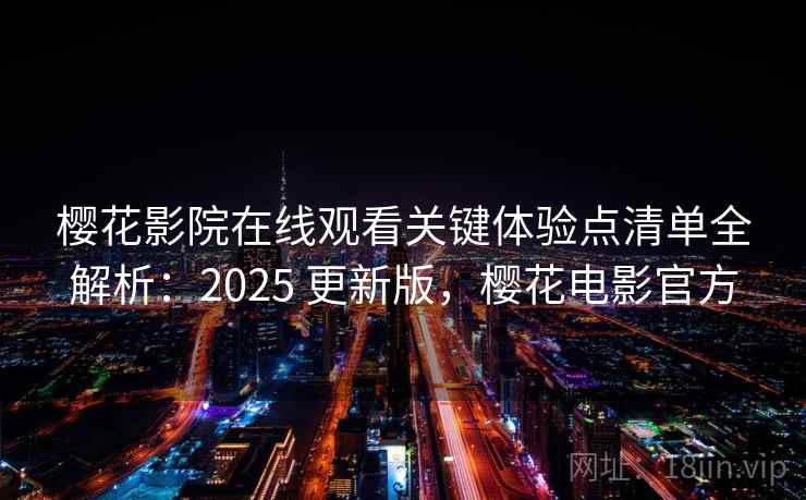 樱花影院在线观看关键体验点清单全解析:2025 更新版,樱花电影官方 樱花影院在线观看关键体验点清单全解析:2025 更新版,樱花电影官方