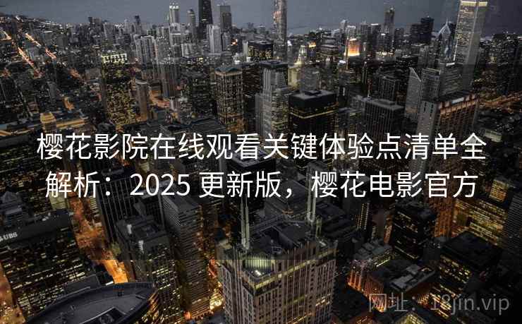 樱花影院在线观看关键体验点清单全解析:2025 更新版,樱花电影官方 樱花影院在线观看关键体验点清单全解析:2025 更新版,樱花电影官方