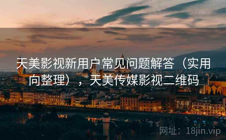 天美影视新用户常见问题解答(实用向整理),天美传媒影视二维码 天美影视新用户常见问题解答(实用向整理),天美传媒影视二维码