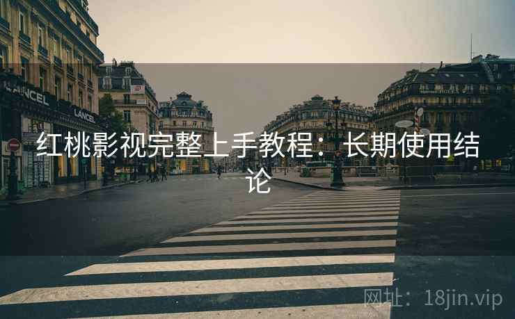 红桃影视完整上手教程：长期使用结论