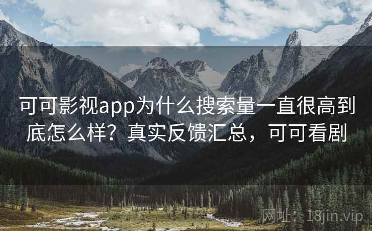 可可影视app为什么搜索量一直很高到底怎么样？真实反馈汇总，可可看剧