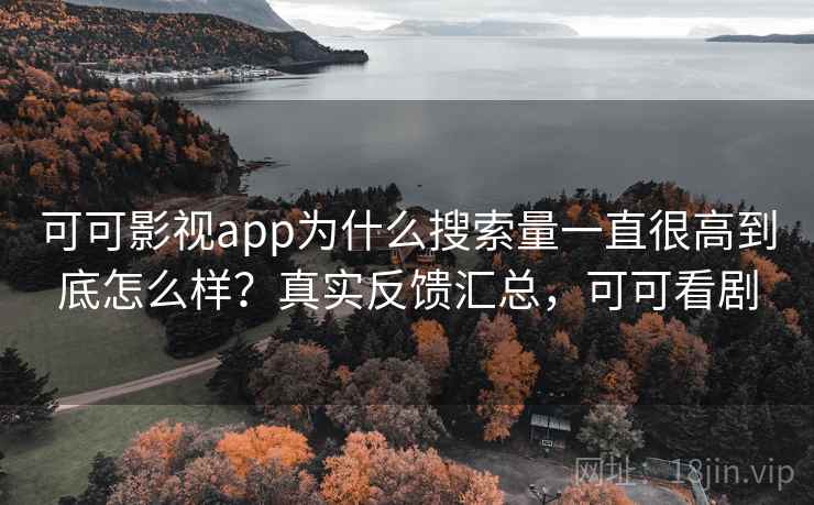 可可影视app为什么搜索量一直很高到底怎么样？真实反馈汇总，可可看剧