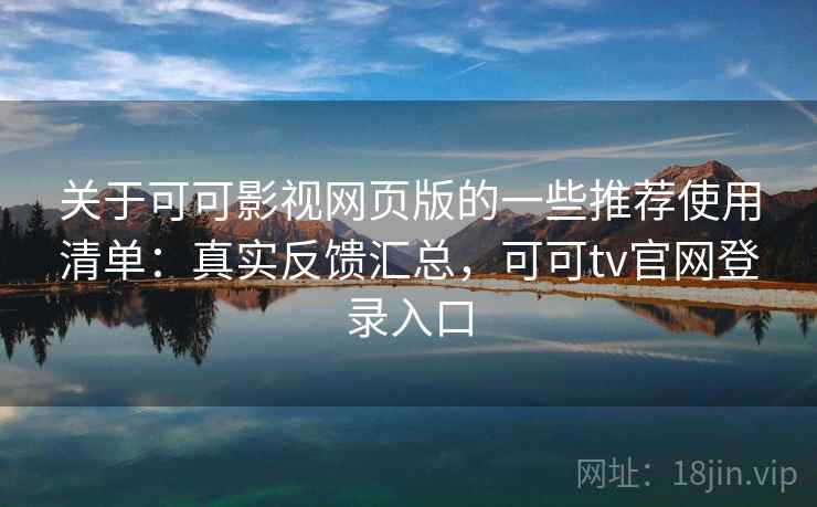 关于可可影视网页版的一些推荐使用清单：真实反馈汇总，可可tv官网登录入口